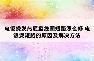 电饭煲发热底盘线圈短路怎么修 电饭煲短路的原因及解决方法